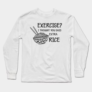 Rice - Exercise? I thought you said extra rice Long Sleeve T-Shirt